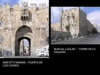 BURJ-AL-LAQLAD - TORRE DE LA
                               CIGUEÑA



BAB SITTI MARIAM – PUERTA DE
LOS LEONES
 