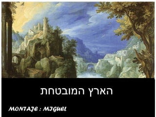 ‫הארץ המובטח ת‬
MONTAJE : MIGUEL
 
