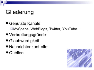 Gliederung Genutzte Kanäle MySpace, WebBlogs, Twitter, YouTube… Verbreitungsgründe Glaubwürdigkeit Nachrichtenkontrolle Quellen 