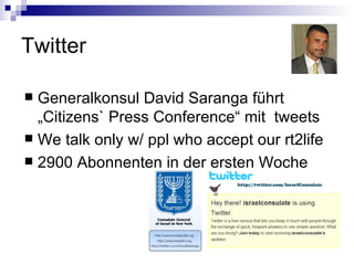 Twitter Generalkonsul David Saranga führt „Citizens` Press Conference“ mit  tweets We talk only w/ ppl who accept our rt2life  2900 Abonnenten in der ersten Woche 