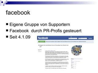 facebook Eigene Gruppe von Supportern Facebook  durch PR-Profis gesteuert Seit 4.1.09 