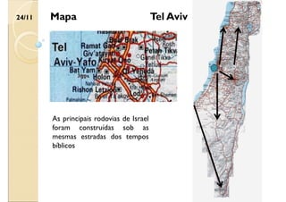 24/11 Tel Aviv
Mapa
As principais rodovias de Israel
foram construídas sob as
mesmas estradas dos tempos
bíblicos
 