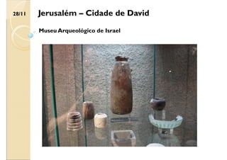 Jerusalém – Cidade de David
Museu Arqueológico de Israel
28/11
 