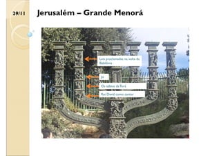 Jó
Os sábios da Torá
Rei David como cantor
Leis proclamadas na volta da
Babilônia
29/11 Jerusalém – Grande Menorá
 
