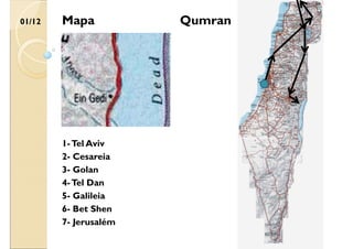 01/12
2- Cesareia
3- Golan
4-Tel Dan
5- Galileia
6- Bet Shen
1-Tel Aviv
7- Jerusalém
Qumran
Mapa
 