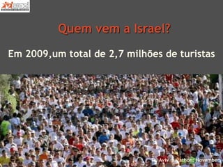 Quem vem a Israel?
Em 2009,um total de 2,7 milhões de turistas
Tel Aviv marathon: November
 