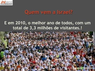 Quem vem a Israel?
E em 2010, o melhor ano de todos, com um
total de 3,3 milhões de visitantes.!
Tel Aviv marathon: November
 