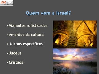 Quem vem a Israel?
•Viajantes sofisticados
•Amantes da cultura
• Nichos específicos
•Judeus
•Cristãos
 