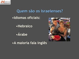 Quem são os Israelenses?
•Idiomas oficiais:
•Hebraico
•Árabe
•A maioria fala inglês
 