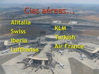 Cias aéreas...
Alitalia
Swiss
Iberia
Lufthansa
KLM
Turkish
Air France
 