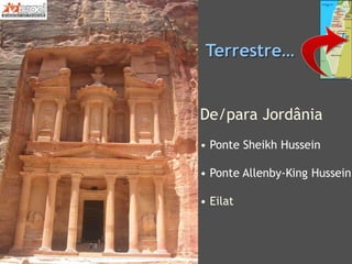 De/para Jordânia
• Ponte Sheikh Hussein
• Ponte Allenby-King Hussein
• Eilat
Terrestre…
 