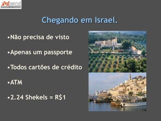 Chegando em Israel.
•Não precisa de visto
•Apenas um passporte
•Todos cartões de crédito
•ATM
•2.24 Shekels = R$1
 
