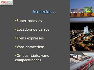 Ao redor...
•Super rodovias
•Locadora de carros
•Trens expressos
•Voos domésticos
•Ônibus, táxis, vans
compartilhadas
 