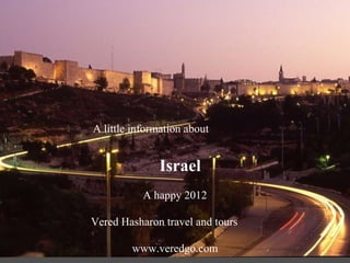 A little information about   Israel  A happy 2012 Vered Hasharon travel and tours www.veredgo.com 