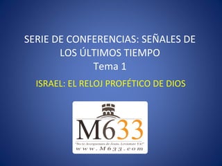 SERIE DE CONFERENCIAS: SEÑALES DE LOS ÚLTIMOS TIEMPO Tema 1 ISRAEL: EL RELOJ PROFÉTICO DE DIOS 