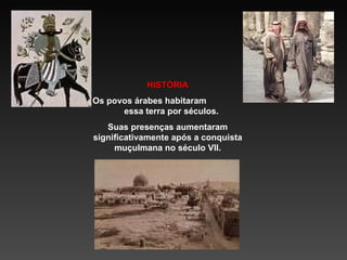 HISTÓRIA Os povos árabes habitaram  essa terra por séculos. Suas presenças aumentaram significativamente após a conquista muçulmana no século VII. 