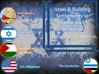 Israel & Building
Brief History
                     Settlements in
                       Palestinian
Israel and U.S.
                        Territories
                   Dang, Phi, Vy, Antoine,
                          Crystal
Palestine and
the World



 U.S. Influences      The Conclusion
 