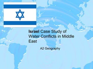 Israel Case Study of
Water Conflicts in Middle
East
      A2 Geography
 