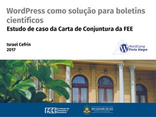 WordPress como solução para boletins
científicos
Estudo de caso da Carta de Conjuntura da FEE
Israel Cefrin
2017
 