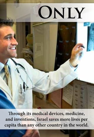Through its medical devices, medicine,
and inventions, Israel saves more lives per
capita than any other country in the world.
Only
 