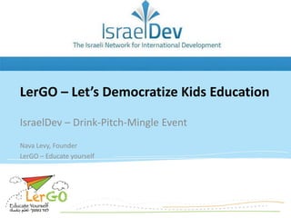 LerGO – Let’s Democratize Kids Education
IsraelDev – Drink-Pitch-Mingle Event
Nava Levy, Founder
LerGO – Educate yourself

 