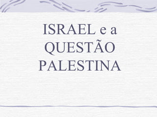 ISRAEL e a
 QUESTÃO
PALESTINA
 