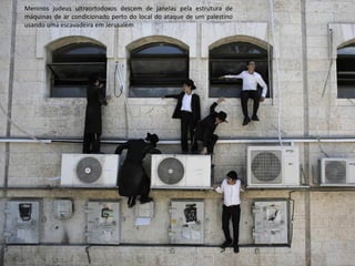 Oficina elaborada pela Professora FERNANDA BRUM LOPES - Geografia 
Meninos judeus ultraortodoxos descem de janelas pela estrutura de máquinas de ar condicionado perto do local do ataque de um palestino usando uma escavadeira em Jerusalém  