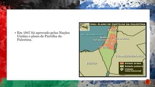  Em 1947 foi aprovado pelas Nações
Unidas o plano de Partilha da
Palestina.
 