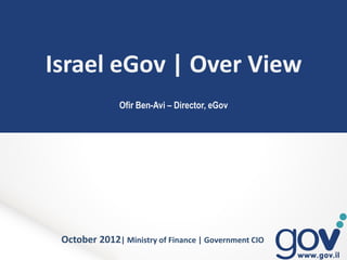 Israel eGov | Over View
               Ofir Ben-Avi – Director, eGov




 October 2012| Ministry of Finance | Government CIO
 