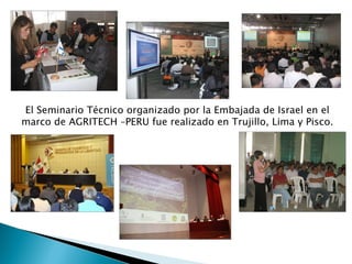 El Seminario Técnico organizado por la Embajada de Israel en el marco de AGRITECH –PERU fue realizado en Trujillo, Lima y Pisco. 