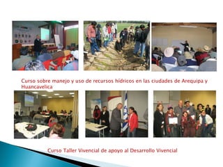 Curso sobre manejo y uso de recursos hídricos en las ciudades de Arequipa y Huancavelica Curso Taller Vivencial de apoyo al Desarrollo Vivencial  