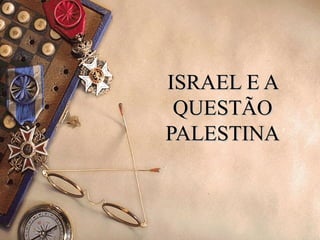 ISRAEL E A
 QUESTÃO
PALESTINA
 