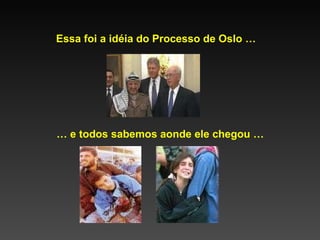 Essa foi a idéia do Processo de Oslo … …  e todos sabemos aonde ele chegou … 