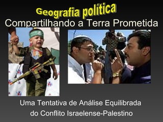 Compartilhando a Terra Prometida Uma Tentativa de A nál ise Equilibrada  do Conflito Israelense-Palestino Geografia política 