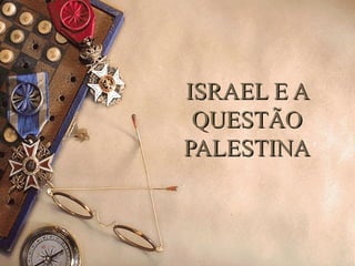 ISRAEL E AISRAEL E A
QUESTÃOQUESTÃO
PALESTINAPALESTINA
 