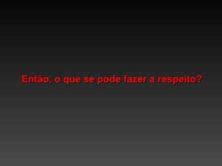 Então, o que se pode fazer a respeito? 