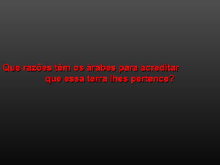 Que razões têm os árabes para acreditarQue razões têm os árabes para acreditar
que essa terra lhes pertence?que essa terra lhes pertence?
 