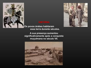 HISTÓRIAHISTÓRIA
Os povos árabes habitaram
essa terra durante séculos.
A sua presença aumentou
significativamente após a conquista
muçulmana no século VII.
 