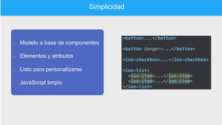 Simplicidad
•  Modelo a base de componentes
•  Elementos y atributos
•  Listo para personalizarse
•  JavaScript limpio
 