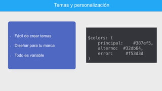 Temas y personalización
•  Fácil de crear temas
•  Diseñar para tu marca
•  Todo es variable
 