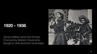 1920 - 1936
Zionist settlers came from Europe
Financed by Western Govements
Bought or stole land from local Arabs
100
 