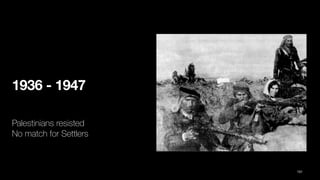 1936 - 1947
Palestinians resisted
No match for Settlers
101
 