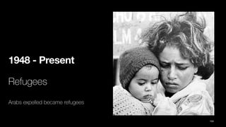 1948 - Present
Refugees
Arabs expelled became refugees
104
 