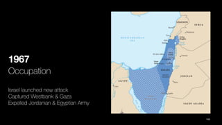 1967
Occupation
Israel launched new attack
Captured Westbank & Gaza
Expelled Jordanian & Egyptian Army
105
 