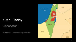 1967 - Today
Occupation
Israel continues to occupy territories
106
 