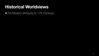 Historical Worldviews
• Pre-Modern (Antiquity to 17th Century)
12
 