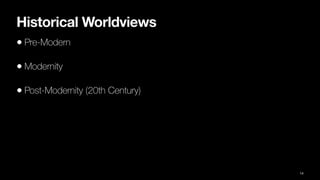 Historical Worldviews
• Pre-Modern
• Modernity
• Post-Modernity (20th Century)
14
 