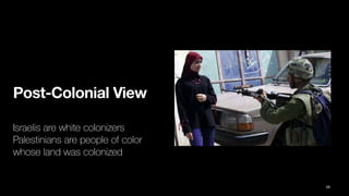 Post-Colonial View
Israelis are white colonizers
Palestinians are people of color
whose land was colonized
26
 