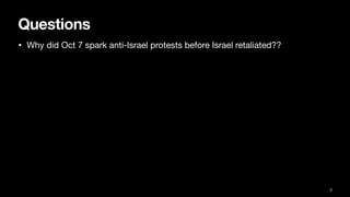 Questions
• Why did Oct 7 spark anti-Israel protests before Israel retaliated??
3
 