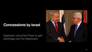 Concessions by Israel
Oppressor using their Power to gain
advantage over the Oppressed.
30
 